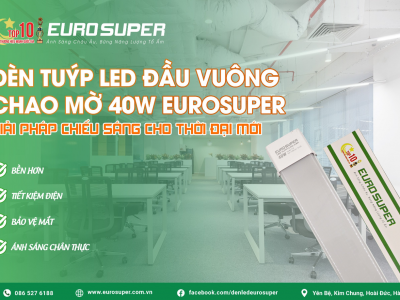 ĐÈN TUÝP LED ĐẦU VUÔNG CHAO MỜ 40W EUROSUPER - GIẢI PHÁP CHIẾU SÁNG CHO THỜI ĐẠI MỚI 