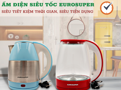 ẤM SIÊU TỐC EUROSUPER  - SIÊU TIẾT KIỆM THỜI GIAN - SIÊU TIỆN DỤNG