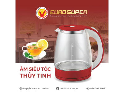 AN TOÀN, NHANH CHÓNG, TIẾT KIỆM VỚI ẤM SIÊU TỐC THỦY TINH EUROSUPER