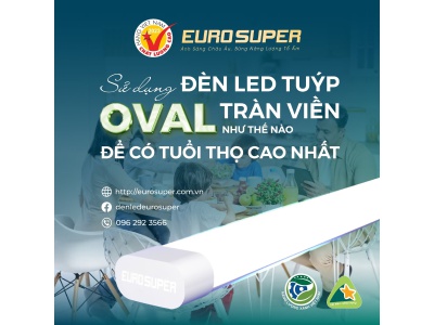 SỬ DỤNG ĐÈN LED TUÝP OVAL TRÀN VIỀN NHƯ THẾ NÀO ĐỂ CÓ TUỔI THỌ CAO NHẤT