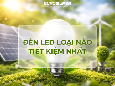 ĐÈN LED LOẠI NÀO TIẾT KIỆM NHẤT? BÍ QUYẾT CHỌN ĐÈN GIÚP GIẢM TIỀN ĐIỆN MỖI THÁNG