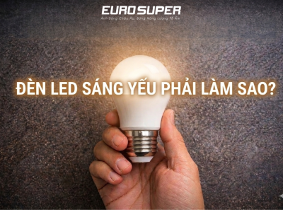 ĐÈN LED SÁNG YẾU PHẢI LÀM SAO? NGUYÊN NHÂN VÀ CÁCH KHẮC PHỤC HIỆU QUẢ
