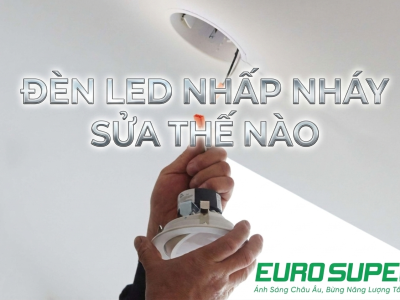 ĐÈN LED NHẤP NHÁY SỬA THẾ NÀO? NGUYÊN NHÂN VÀ CÁCH KHẮC PHỤC HIỆU QUẢ TẠI NHÀ