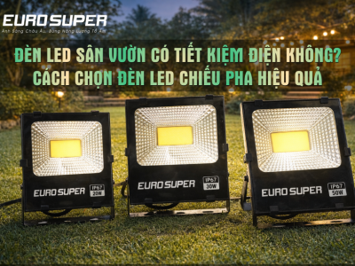 ĐÈN LED SÂN VƯỜN CÓ TIẾT KIỆM ĐIỆN KHÔNG? CÁCH CHỌN ĐÈN CHIẾU PHA HIỆU QUẢ