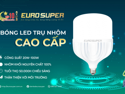 BÓNG ĐÈN LED TRỤ NHÔM EUROSUPER – NÂNG TẦM CHẤT LƯỢNG ÁNH SÁNG