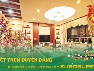 TẾT THÊM DUYÊN DÁNG – BỪNG SÁNG CÙNG ĐÈN LED EUROSUPER