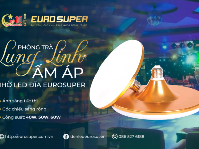  PHÒNG TRÀ ẤM ÁP LUNG LINH NHỜ ĐÈN LED ĐĨA EUROSUPER