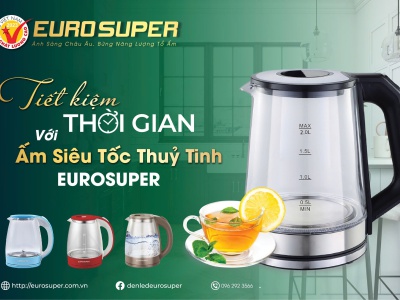 AN TOÀN, NHANH CHÓNG, TIẾT KIỆM VỚI ẤM SIÊU TỐC THỦY TINH EUROSUPER